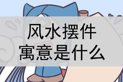 风水摆件的寓意是什么，风水摆件的寓意和象征？