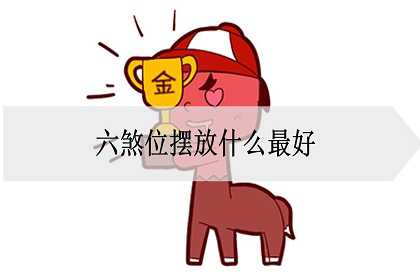 六煞位摆放什么最好，放什么最旺财