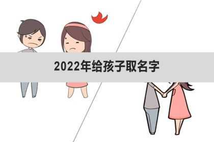 2022年给孩子取名字、2022年给男孩起名字