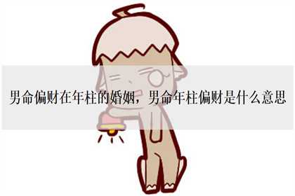 男命偏财在年柱的婚姻，男命年柱偏财是什么意思