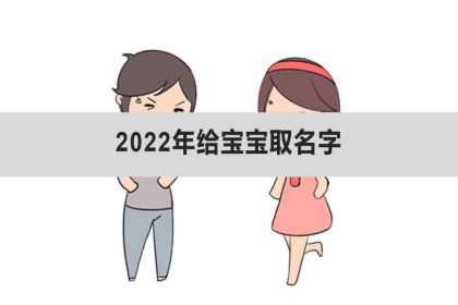 2022年给宝宝取名字、2022年给宝宝起名字