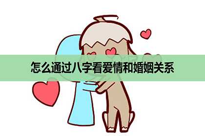 怎么通过八字看爱情和婚姻关系，是否相配？