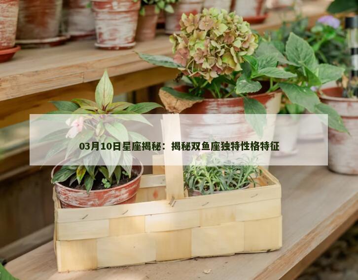 03月10日星座揭秘：揭秘双鱼座独特性格特征