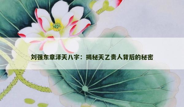 刘强东章泽天八字：揭秘天乙贵人背后的秘密