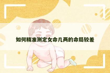如何精准测定女命几两的命局较差