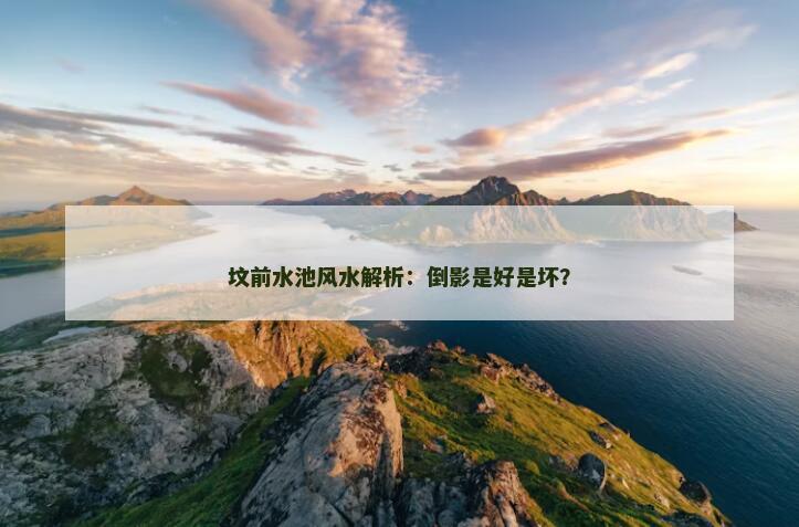 坟前水池风水解析：倒影是好是坏？