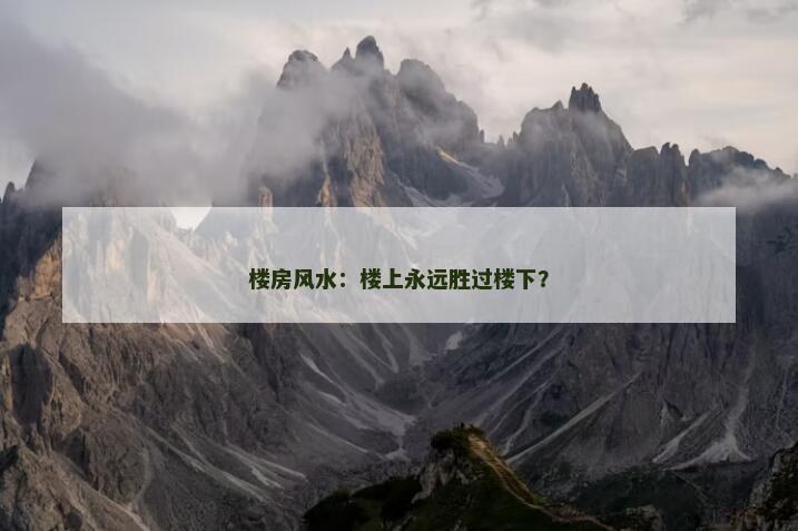 楼房风水：楼上永远胜过楼下？