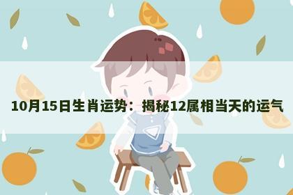 10月15日生肖运势：揭秘12属相当天的运气